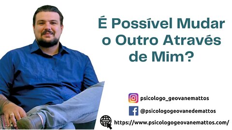 E Possível Mudar o Outro Através de Mim? Meus Comportamentos Fazem Diferença?