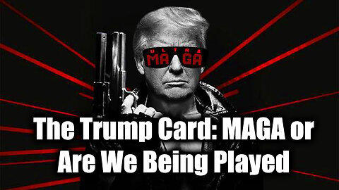 The Trump Card- MAGA or Are We Being Played