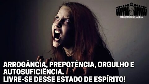 COMO VENCER A ARROGÂNCIA, PREPOTÊNCIA, ORGULHO E AUTOSUFICIÊNCIA. LIVRE-SE DESSE ESTADO DE ESPÍRITO!