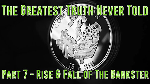 Part 7 - Rise & Fall of The Bankster (Greatest Truth Never Told)