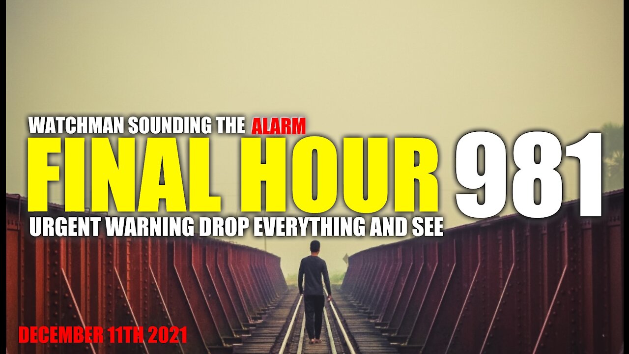 FINAL HOUR 981 - URGENT WARNING DROP EVERYTHING AND SEE - WATCHMAN SOUNDING THE ALARM