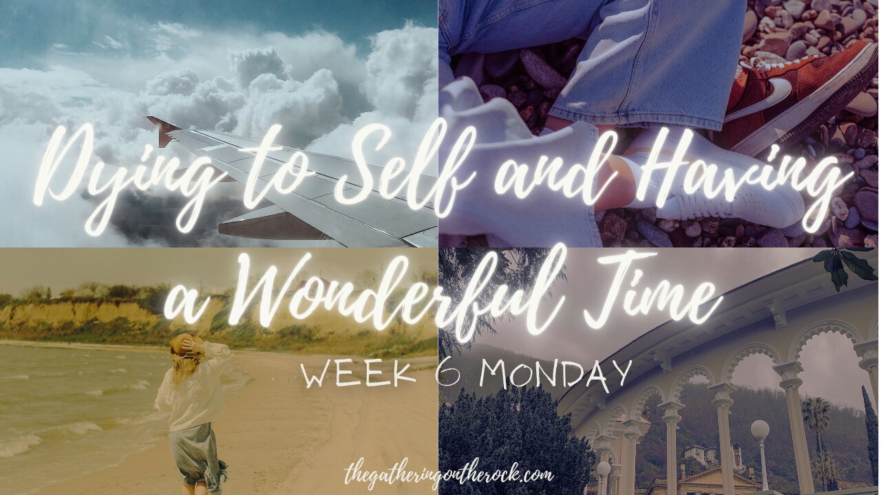 Dying to Self and Having a Wonderful Time Week 6 Monday