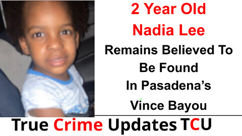 2 Year Old Nadia Lee Remains Believed To Be Found In Pasadena’s Vince Bayou