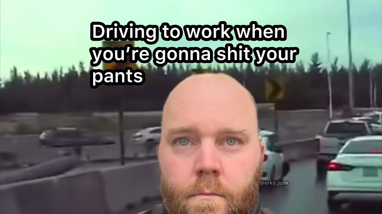 POV: driving to work and you’re gonna shit your pants