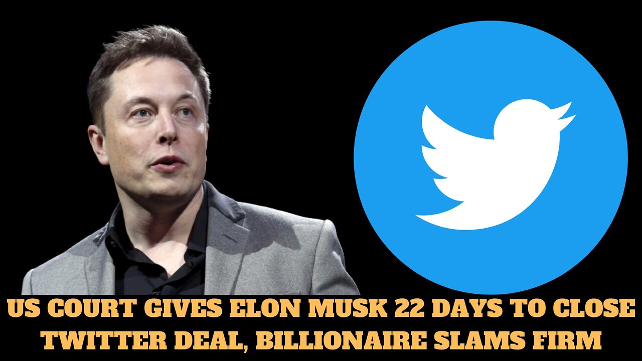 US COURT GIVES ELON MUSK 22 DAYS TO CLOSE TWITTER DEAL, BILLIONAIRE SLAMS FIRM