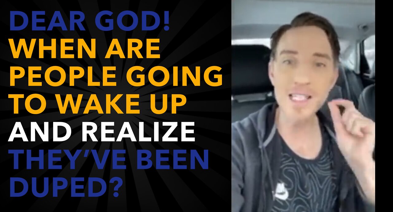 "Dear God! When are people going to WAKE UP, and realize THEY'VE BEEN DUPED?"