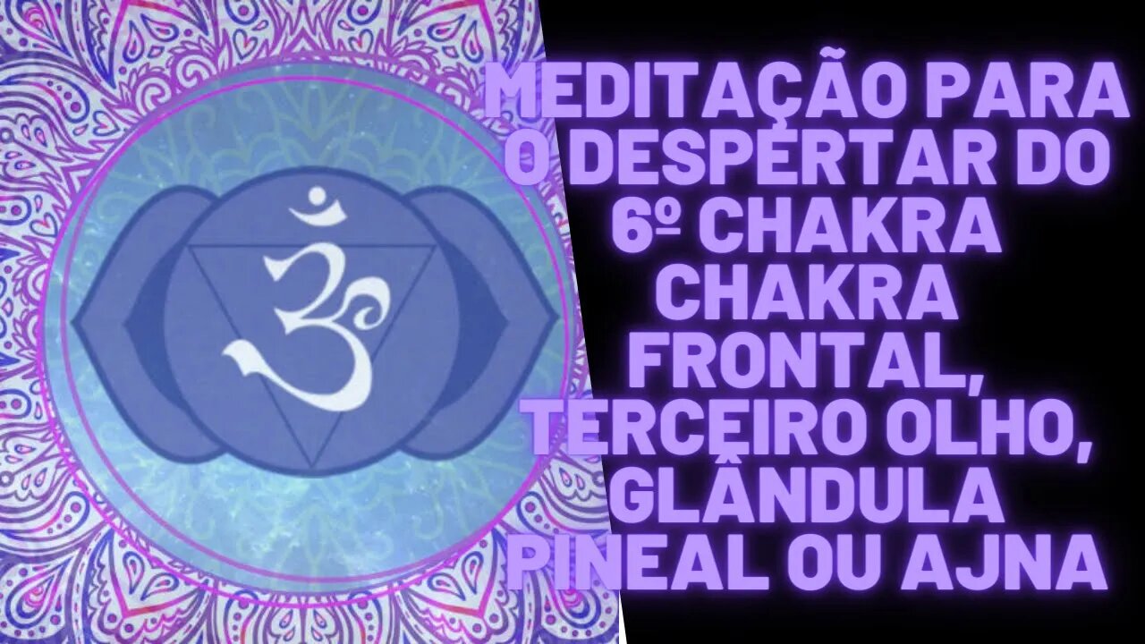 ⚛Meditação Para o Despertar do 6º Chakra Chakra Frontal, Terceiro Olho, Glândula Pineal ou Ajna.