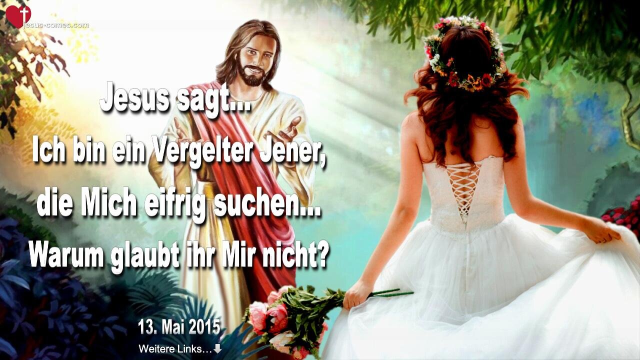 13.05.2015 ❤️ Jesus sagt... Ich bin ein Vergelter Jener, die Mich eifrig suchen... Warum glaubt ihr Mir nicht?