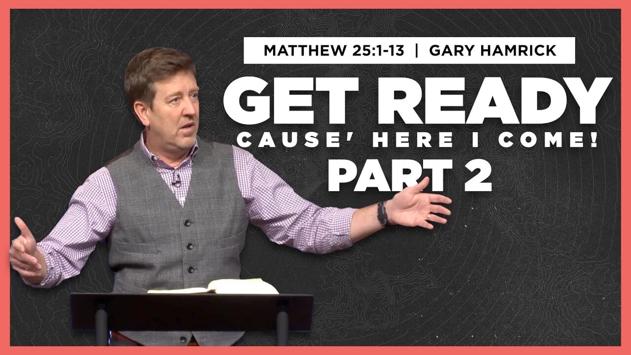 Get Ready ‘cause Here I Come (Part 2) | Matthew 25:1-13 | Gary Hamrick