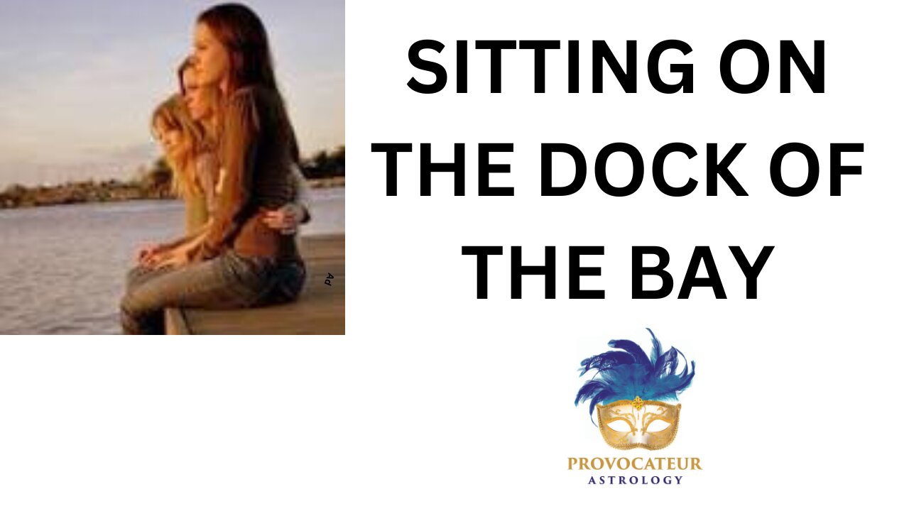 SITTING ON THE DOCK OF THE BAY -- PROVOCATEUR ASTROLOGY