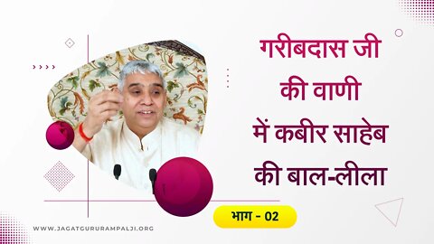 गरीबदास जी की वाणी में कबीर साहेब की बाल-लीला (भाग - 02) | Sant Rampal Ji Satsang | SATLOK ASHRAM