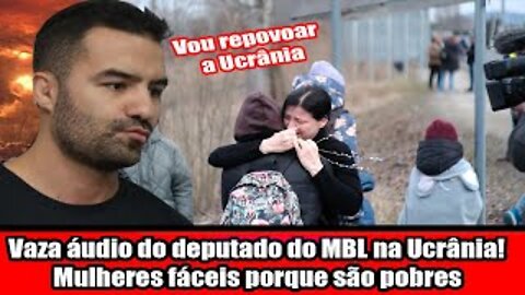 Vaza áudio do deputado do MBL na Ucrânia! Mulheres fáceis porque são pobres