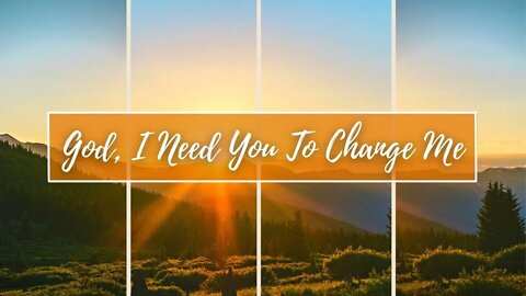 God, I Need You To Change Me