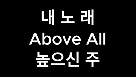 내노래.Above All.높으신 주