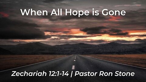 2021-09-19 - When all Hope is Gone (Zechariah 12:1-14) - Pastor Ron Stone