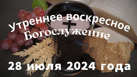 Утреннее воскресное Богослужение 28 июля 2024 года