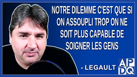 Notre dilemme c'est que si on assoupli trop on ne soit plus capable de soigner les gens. Dit Legault