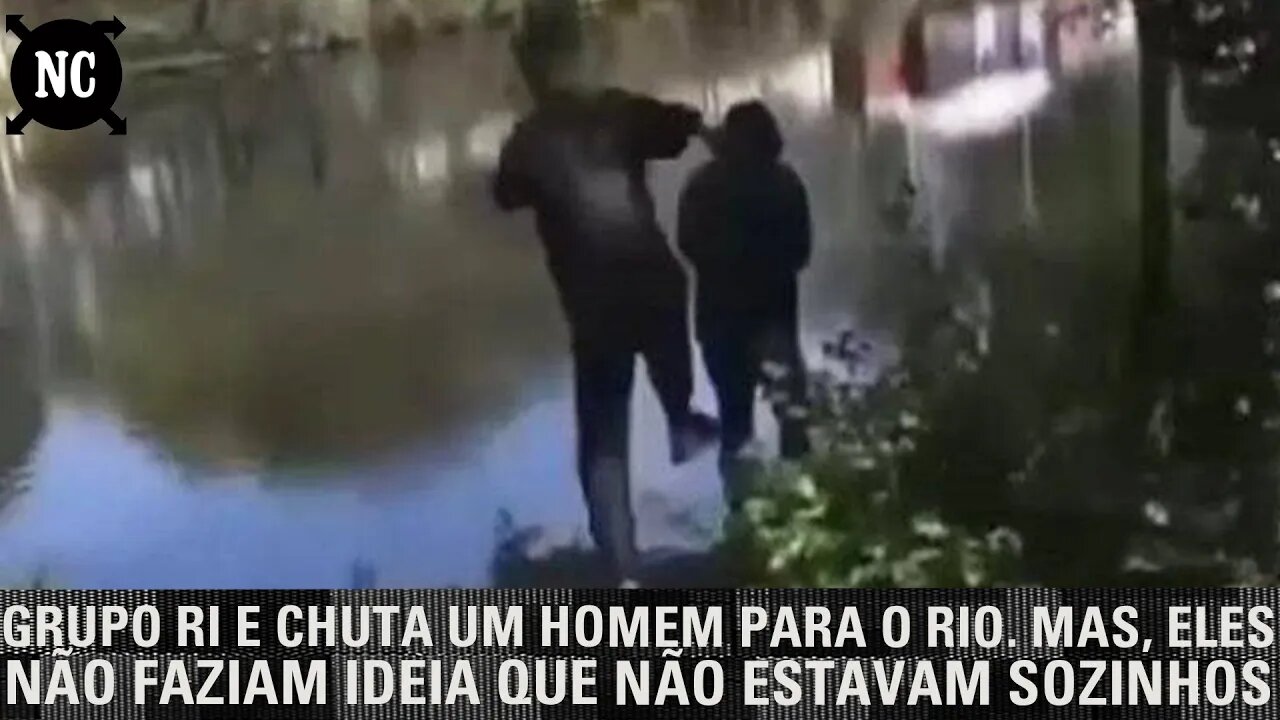 Grupo ri e chuta um homem para o rio. Mas, eles não faziam ideia que não estavam sozinhos