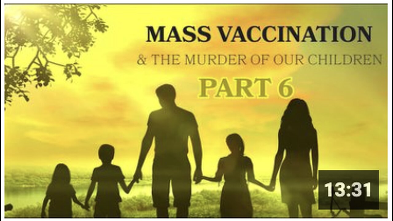 Mass Vaccination and the murder of our CHILDREN - Part 6