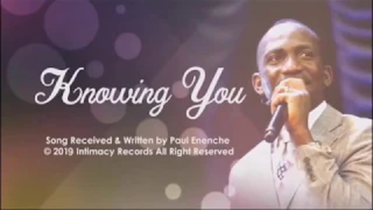 KNOWING YOU *song* Dr Pastor Paul Enenche