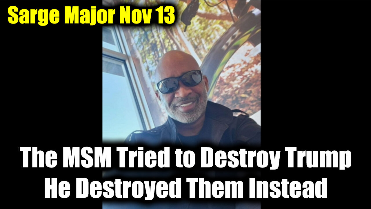 Sarge Major Intel Nov 13 - The MSM Tried to Destroy Trump