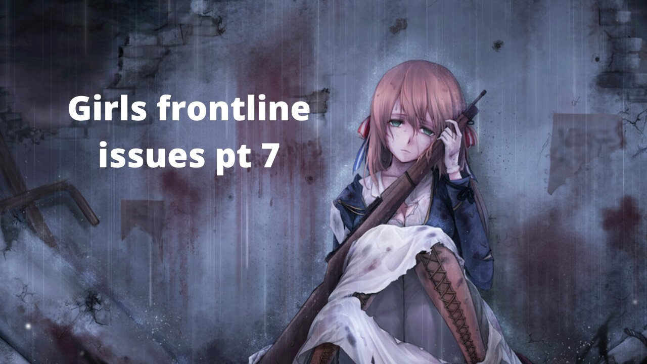 Girls frontline issues pt7