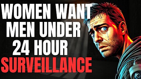 Women Want Men Placed Under 24 Hour Surveillance