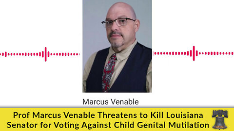 Prof Marcus Venable Threatens to Kill Louisiana Senator for Voting Against Child Genital Mutilation