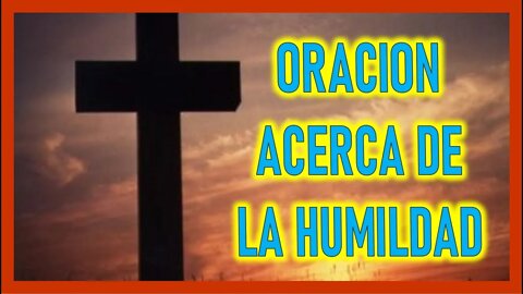 ORACION ACERCA DE LA HUMILDAD