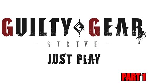 Just Play! Guilty Gear Strive Part 1