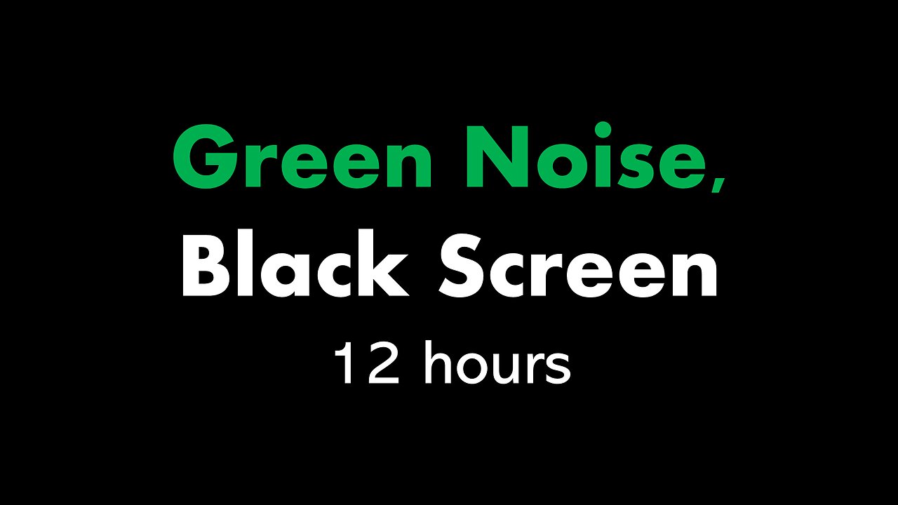 Green Noise, Black Screen 🟢⬛ • 12 hours