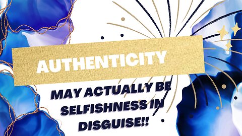 "Authenticity" may actually be selfishness in disguise