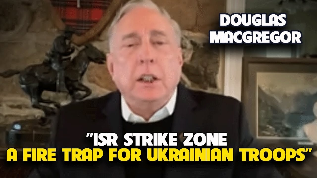 Douglas Macgregor - ISR Strike Zone: A Fire Trap for Ukrainian Troops