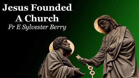 Jesus Founded A Church, Not A Philosophy | Fr E Sylvester Berry