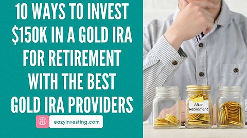 10 Ways to Invest $150K in a Gold IRA for Retirement with the Best Gold IRA Providers