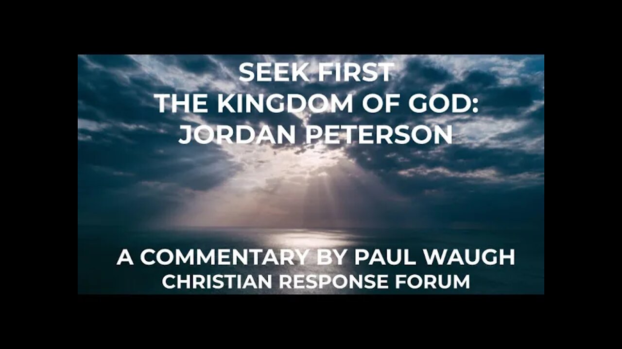 Jordan Peterson: Seek First the Kingdom of God, a Commentary by Paul Waugh, Christian Response Forum