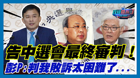 告中選會最終審判！彭文正:判我敗訴太困難了...｜政經關不了（精華版）｜2023.06.27