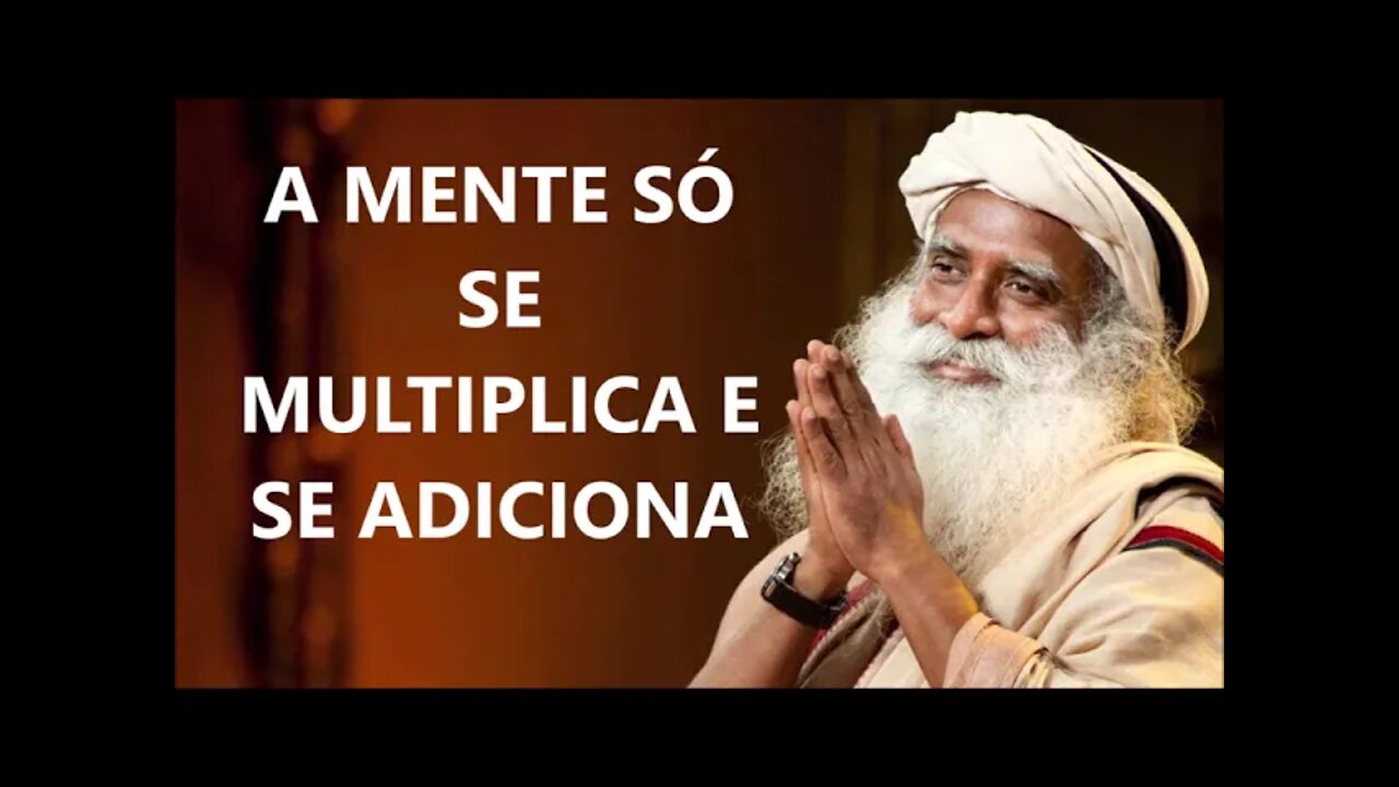 A MENTE SÓ SE MULTIPLICA E SE ADICIONA, SADHGURU, DUBLADO