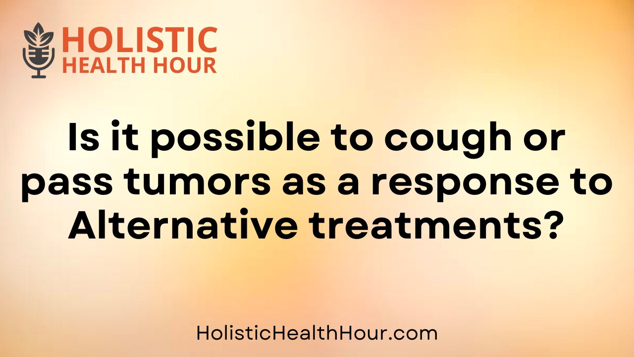 Is it possible to cough or pass tumors as a response to Alternative treatments?