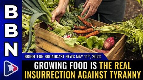 05-11-23 BBN - Growing Food is the Real Insurrection Against Tyranny