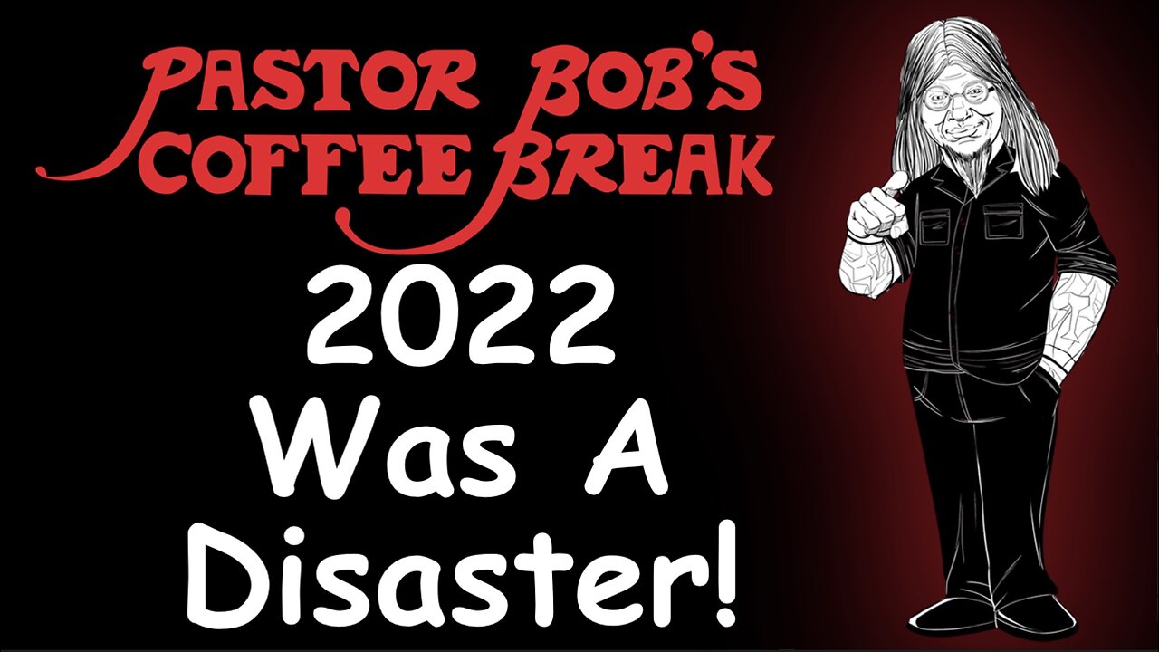 2022 WAS A DISASTER! / Pastor Bob's Coffee Break