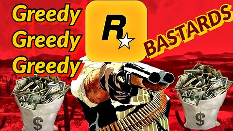 Rockstar are greedy bastards