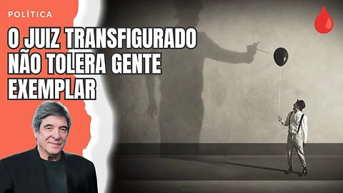 O JUIZ TRANSFIGURADO NÃO TOLERA GENTE EXEMPLAR