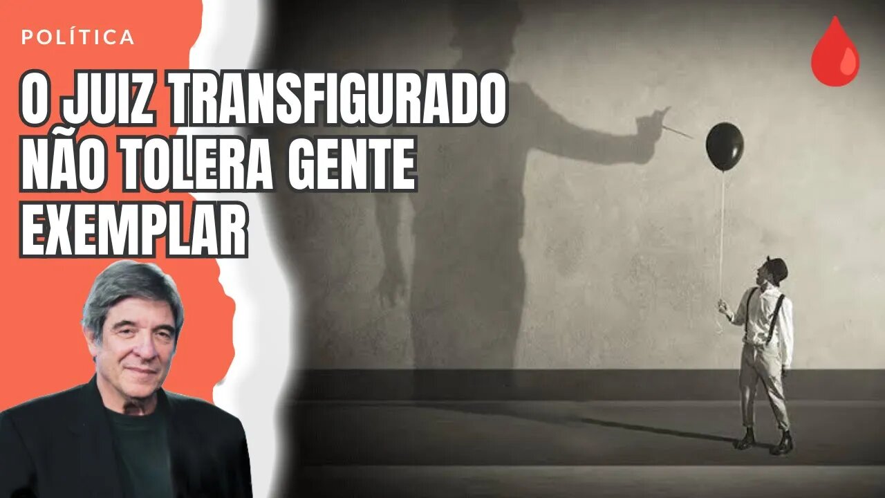 O JUIZ TRANSFIGURADO NÃO TOLERA GENTE EXEMPLAR