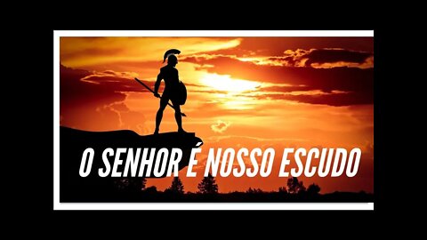 O SENHOR É O NOSSO ESCUDO.