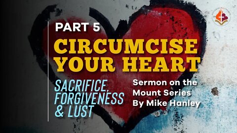 Circumcise Your Heart, Pt. 5 - By Michael Hanley 8-1-21