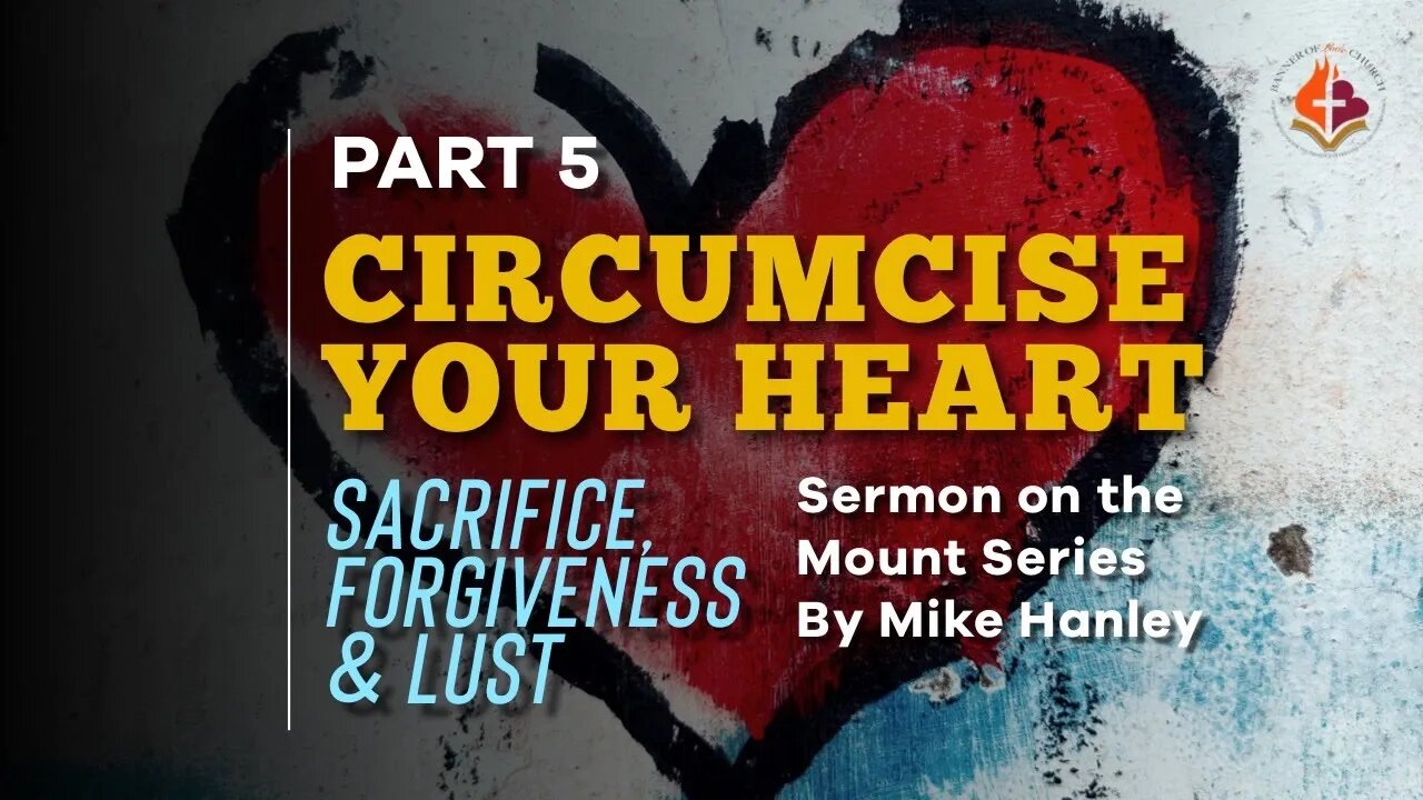 Circumcise Your Heart, Pt. 5 - By Michael Hanley 8-1-21