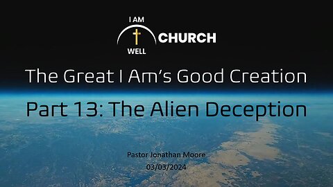 I AM WELL Church Sermon #38 "The Great I AM's Good Creation" (Part 13: "The Alien Deception")