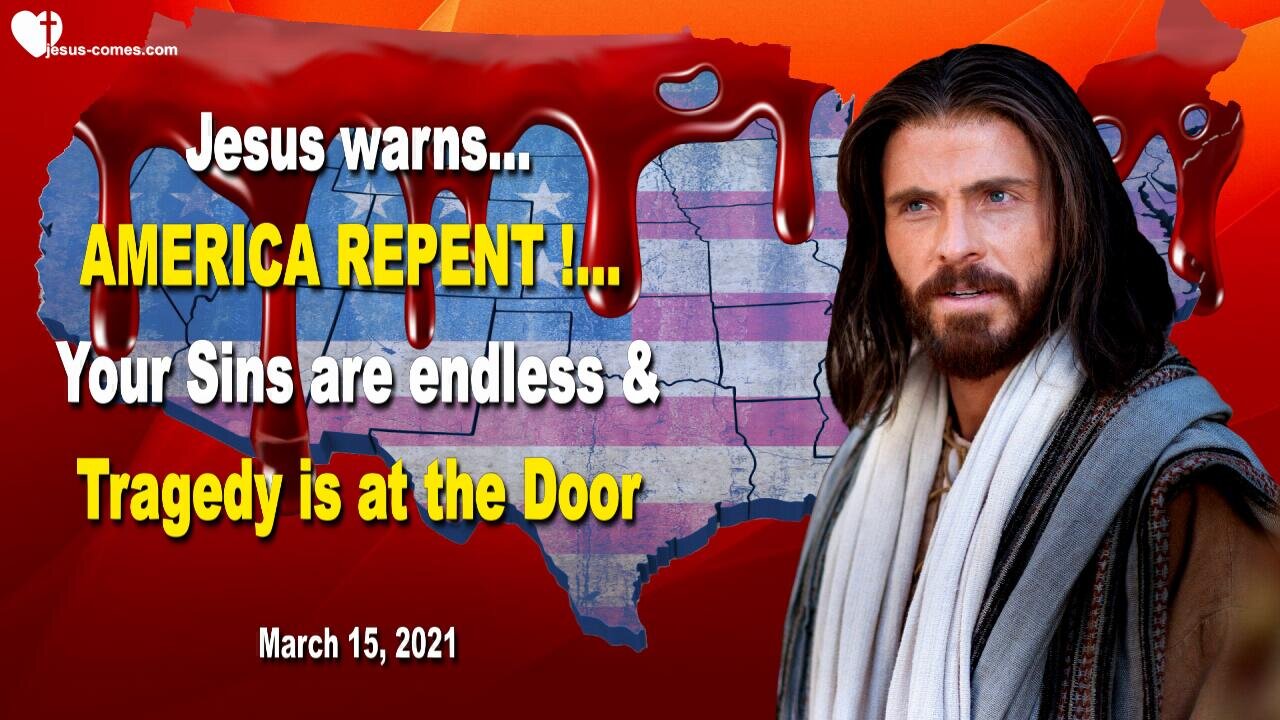 March 15, 2021 🇺🇸 JESUS WARNS... America, repent, for your Sins are endless and Tragedy is at the Door