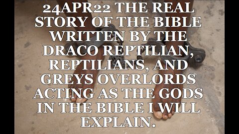 . 24APR22 THE REAL STORY OF THE BIBLE WRITTEN BY THE DRACO REPTILIAN, REPTILIANS, AND